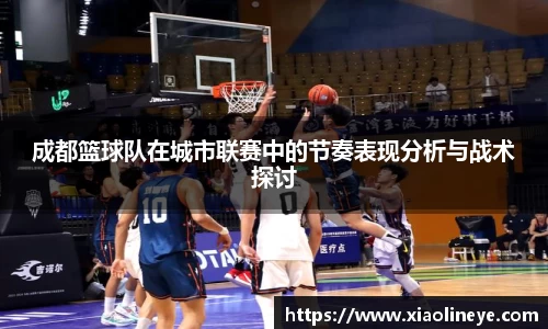 成都篮球队在城市联赛中的节奏表现分析与战术探讨